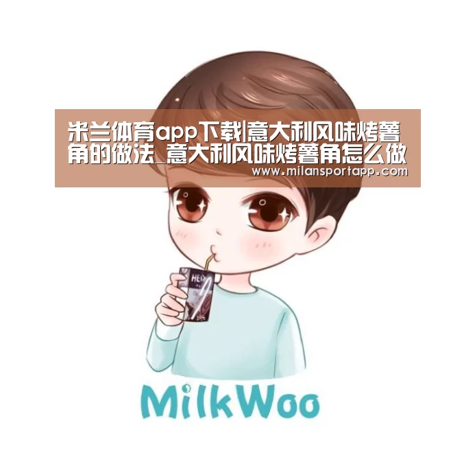 米兰体育app下载|意大利风味烤薯角的做法_意大利风味烤薯角怎么做_梦悦的小灶炉的菜谱(图1) 米兰体育app网址