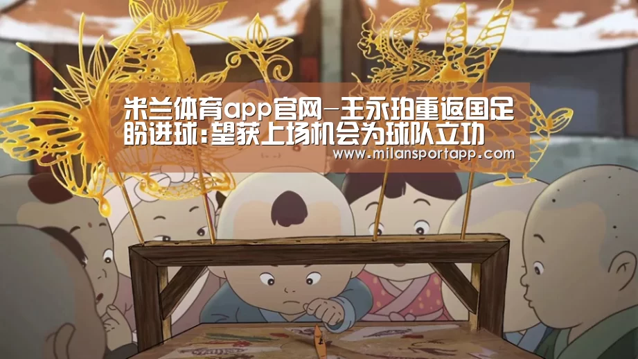 米兰体育app官网-王永珀重返国足盼进球:望获上场机会为球队立功(图2) 米兰体育app网址