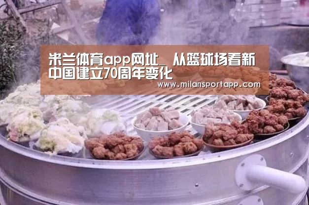 米兰体育app网址_
从篮球场看新中国建立70周年变化(图2) 米兰体育app下载安装