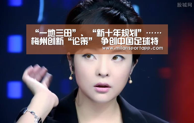 “一地三田”、“新十年规划”……梅州创新“论策” 争创中国足球特区|米兰体育app官网(图3) 米兰体育app网址